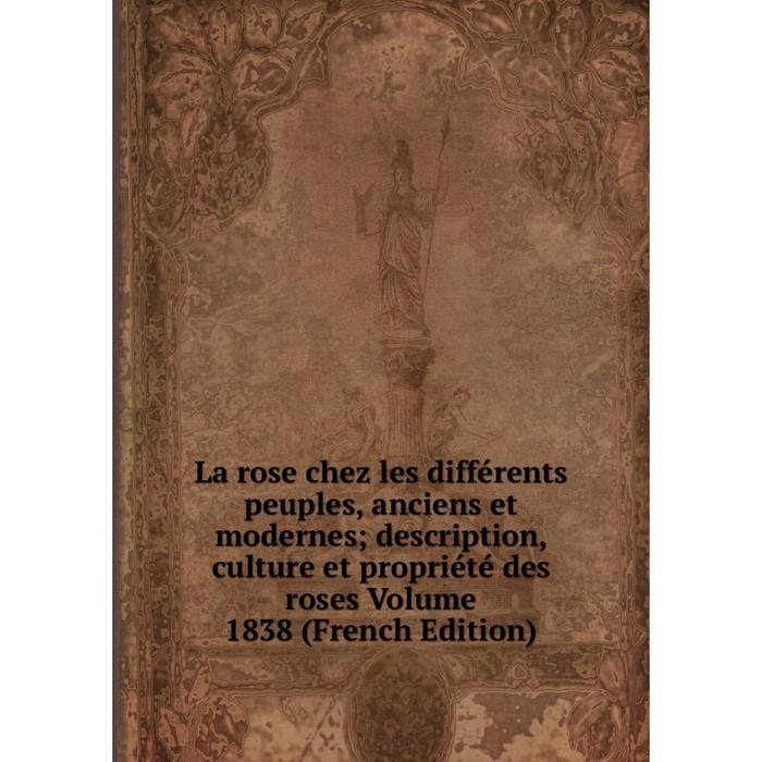 фото Книга la rose chez les différents peuples, anciens et modernes; description, culture et propriété des roses volume 1838 nobel press