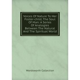 

Книга Voices Of Nature To Her Foster-child, The Soul Of Man: A Series Of Analogies Between The Natural And The Spiritual World