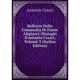 

Книга Bellezze Della Commedia Di Dante Alighieri: Dialoghi D'antonio Cesari, Volume 3 (Italian Edition)