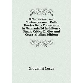 

Книга Il Nuovo Realismo Contemporaneo: Della Teorica Della Conoscenza in Germania Ed Inghilterra. Studio Critico Di Giovanni Cesca. (Italian Edition)