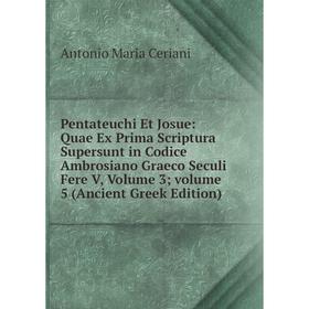 

Книга Pentateuchi Et Josue: Quae Ex Prima Scriptura Supersunt in Codice Ambrosiano Graeco Seculi Fere V, Volume 3; volume 5 (Ancient Greek Edition)