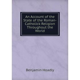 

Книга An Account of the State of the Roman-Catholick Religion Throughout the World