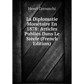 

Книга La Diplomatie Monétaire En 1878: Articles Publiés Dans Le Siècle