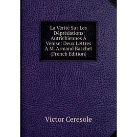 

Книга La Vérité Sur Les Déprédations Autrichiennes À Venise: Deux Lettres À M Armand Baschet