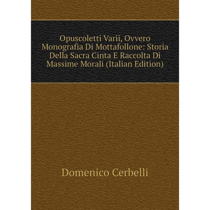 фото Книга opuscoletti varii, ovvero monografia di mottafollone: storia della sacra cinta e raccolta di massime morali nobel press