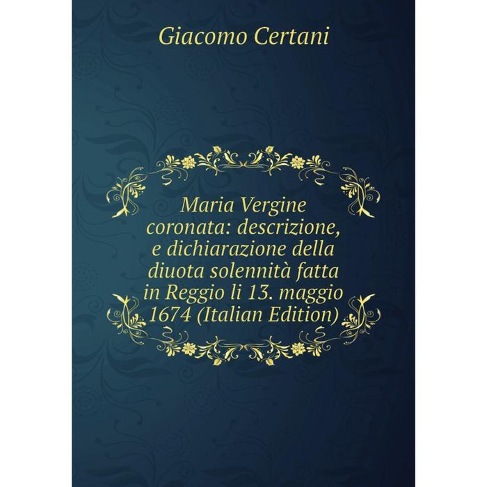 фото Книга maria vergine coronata: descrizione, e dichiarazione della diuota solennità fatta in reggio li 13 maggio 1674 nobel press