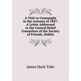 

Книга A Visit to Connaught in the Autumn of 1847: A Letter Addressed to the Central Relief Committee of the Society of Friends, Dublin