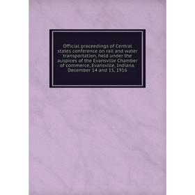

Книга Official proceedings of Central States conference on rail and water transportation, held under the auspices of the Evansville Chamber of commerc