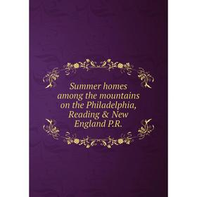

Книга Summer homes among the mountains on the Philadelphia, Reading & New England P.R.