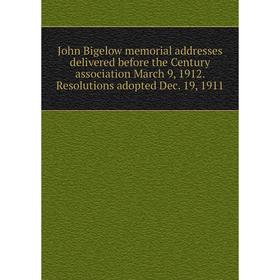 

Книга John Bigelow memorial addresses delivered before the Century association March 9, 1912. Resolutions adopted Dec. 19, 1911
