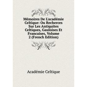 

Книга Mémoires De L'académie Celtique: Ou Recherces Sur Les Antiquites Celtiques, Gauloises Et Francaise s, Volume 2