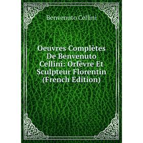 

Книга Oeuvres complètes De Benvenuto Cellini: Orfèvre Et Sculpteur Florentin