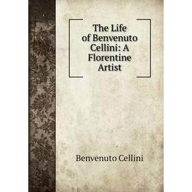 

Книга The Life of Benvenuto Cellini: A Florentine Artist