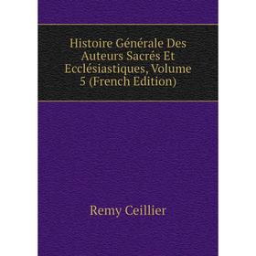

Книга Histoire Générale Des Auteurs Sacrés Et Ecclésiastiques, Volume 5 (French Edition)