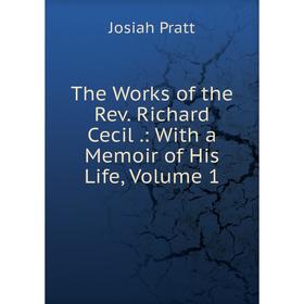 

Книга The Works of the Rev. Richard Cecil.: With a Memoir of His Life, Volume 1