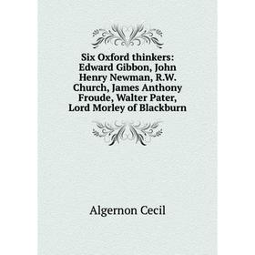 

Книга Six Oxford thinkers: Edward Gibbon, John Henry Newman, R.W. Church, James Anthony Froude, Walter Pater, Lord Morley of Blackburn