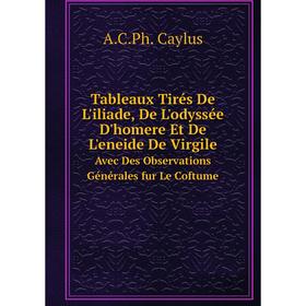 

Книга Tableaux Tirés De L'iliade, De L'odyssée D'homere Et De L'eneide De Virgile Avec Des Observations Générales fur Le Coftume