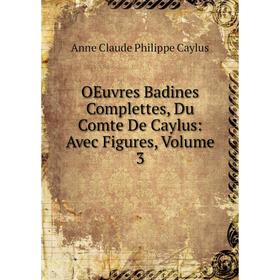

Книга Oeuvres Badines Complettes, Du Comte De Caylus: Avec Figures, Volume 3
