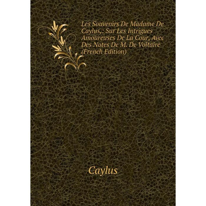 фото Книга les souvenirs de madame de caylus: sur les intrigues amoureuses de la cour, avec des notes de m de voltaire nobel press