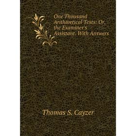 

Книга One Thousand Arithmetical Tests: or the Examiner's Assistant With Answers
