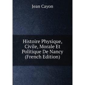 

Книга Histoire Physique, Civile, Morale Et Politique De Nancy (French Edition)