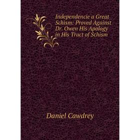 

Книга Independencie a Great Schism: Proved Against Dr. Owen His Apology in His Tract of Schism