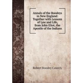 

Книга Annals of the Boodeys in New England: Together with Lessons of Law and Life, from John Eliot, the Apostle of the Indians