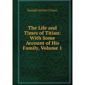 

Книга The Life and Times of Titian: With Some Account of His Family, Volume 1