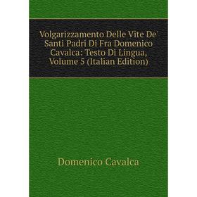 

Книга Volgarizzamento Delle Vite De' Santi Padri Di Fra Domenico Cavalca: Testo Di Lingua, Volume 5 (Italian Edition)