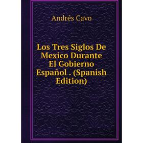

Книга Los Tres Siglos De Mexico Durante El Gobierno Español