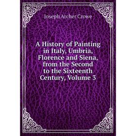 

Книга A History of Painting in Italy, Umbria, Florence and Siena, from the Second to the Sixteenth Century, Volume 3