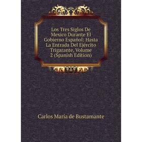 

Книга Los Tres Siglos De Mexico Durante El Gobierno Español: Hasta La Entrada Del Ejército Trigarante, Volume 2