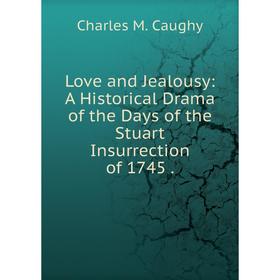 

Книга Love and Jealousy: A Historical Drama of the Days of the Stuart Insurrection of 1745