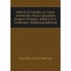 

Книга Selecta E Catullo, in Usum Juventutis: Notas Quasdam Anglice Scriptas, Adjecit G.G. Cookesley (Afrikaans Edition)