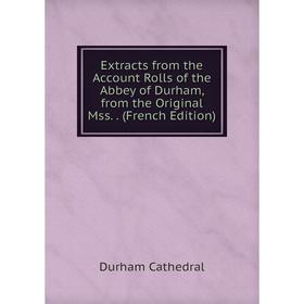 

Книга Extracts from the Account Rolls of the Abbey of Durham, from the Original Mss.. (French Edition)