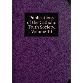 

Книга Publications of the Catholic Truth Society, Volume 10