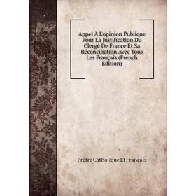 

Книга Appel À L'opinion Publique Pour La Justification Du Clergé De France Et Sa Réconciliation Avec Tous Les Français (French Edition)