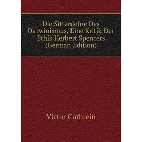 

Книга Die Sittenlehre Des Darwinismus, Eine Kritik Der Ethik Herbert Spencers (German Edition)