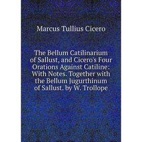 

Книга The Bellum Catilinarium of Sallust, and Cicero's Four Orations Against Catiline: With Notes. Together with the Bellum Jugurthinum of Sallust. by