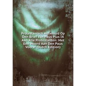 

Книга Protestantsch Antwoord Op Den Brief Van Paus Pius IX Aan Alle Protestanten: Met Een Woord Aan Den Paus Vooraf (Dutch Edition)