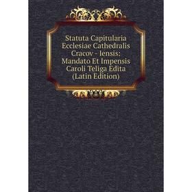 

Книга Statuta Capitularia Ecclesiae Cathedralis Cracov - Iensis: Mandato Et Impensis Caroli Teliga Edita (Latin Edition)