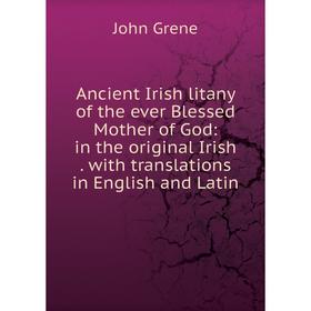 

Книга Ancient Irish litany of the ever Blessed Mother of God: in the original Irish. with translations in English and Latin
