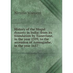

Книга History of the Mogul dynasty in India: from its foundation by Tamerlane, in the year 1399, to the accession of Aurengzebe, in the year 1657