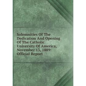 

Книга Solemnities Of The Dedication And Opening Of The Catholic University Of America, November 13, 1889: Official Report