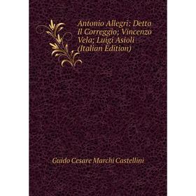 

Книга Antonio Allegri: Detto Il Correggio; Vincenzo Vela; Luigi Asioli (Italian Edition)
