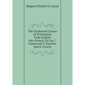 

Книга The Graduated Course of Translation from English Into French, Ed. by C. Cassal and T. Karcher. Junior Course