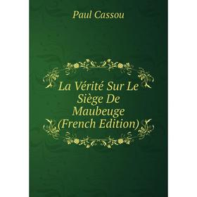 

Книга La Vérité Sur Le Siège De Maubeuge