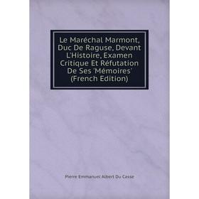 

Книга Le Maréchal Marmont, Duc De Raguse, Devant L'Histoire, Examen Critique Et Réfutation De Ses 'Mémoires'