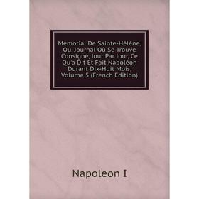 

Книга Mémorial De Sainte-Hélène, Ou, Journal Où Se Trouve Consigné, Jour Par Jour, Ce Qu'a Dit Et Fait Napoléon Durant Dix-Huit Mois, Volume 5