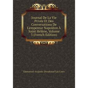 

Книга Journal De La Vie Privée Et Des Conversations De L'empereur Napoléon À Saint Hélène, Volume 3